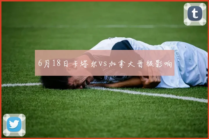 6月18日卡塔尔vs加拿大晋级影响