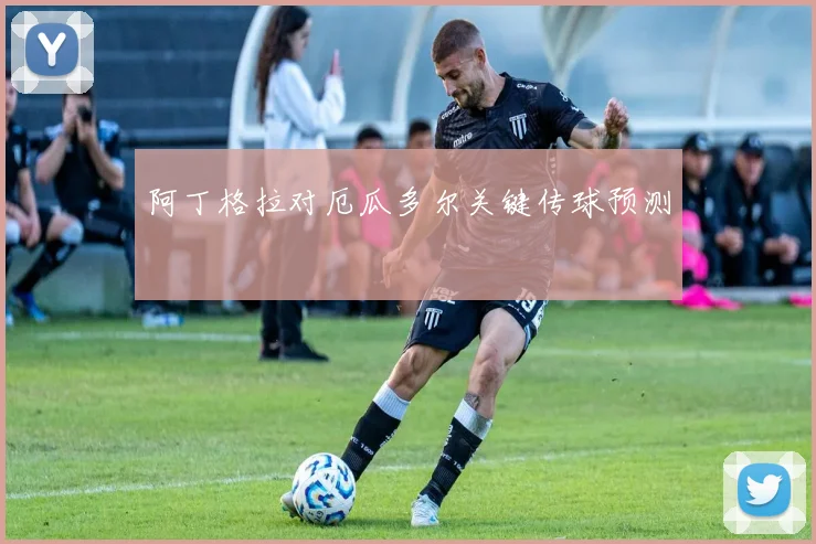 阿丁格拉对厄瓜多尔关键传球预测