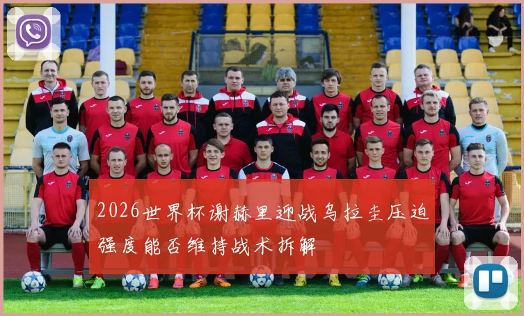 2026世界杯谢赫里迎战乌拉圭压迫强度能否维持战术拆解
