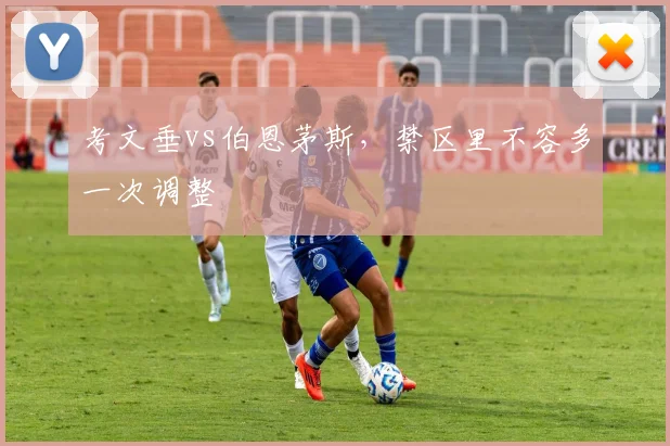 考文垂vs伯恩茅斯，禁区里不容多一次调整