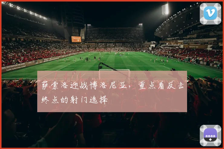 萨索洛迎战博洛尼亚,重点看反击终点的射门选择