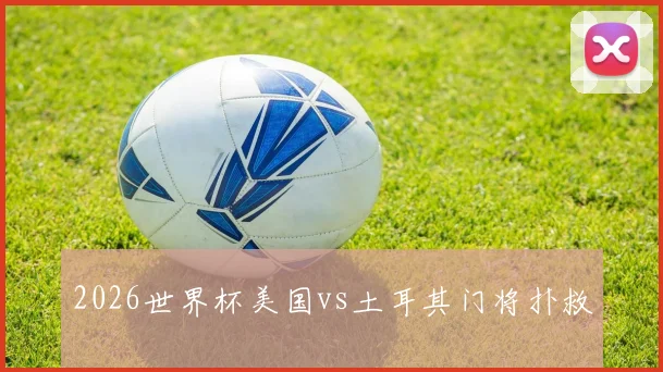 2026世界杯美国vs土耳其门将扑救
