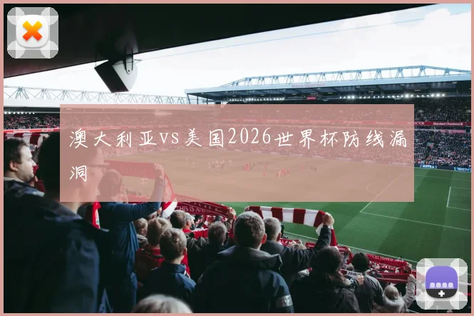 澳大利亚vs美国2026世界杯防线漏洞