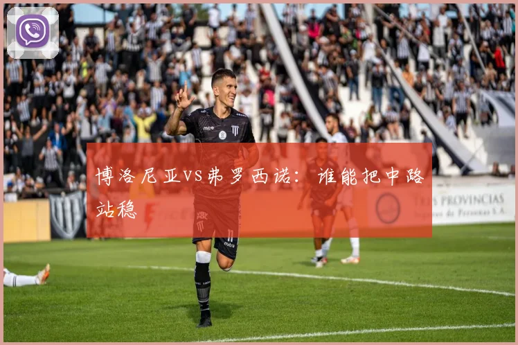 博洛尼亚vs弗罗西诺:谁能把中路站稳