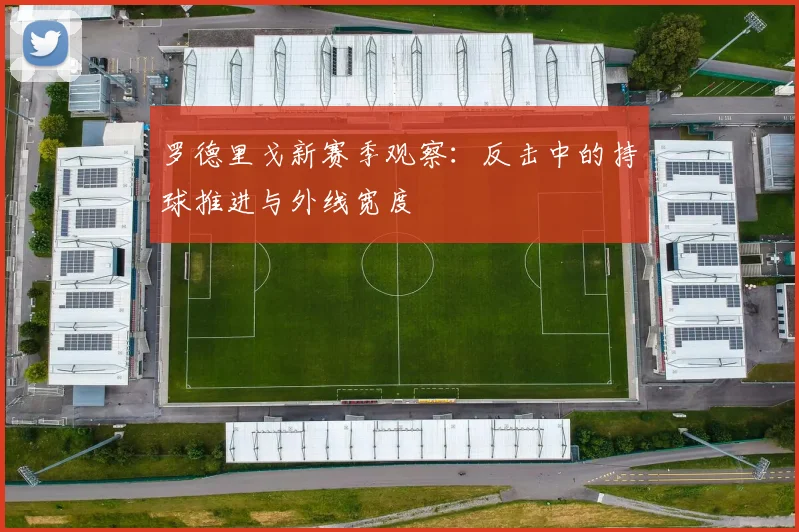 罗德里戈新赛季观察:反击中的持球推进与外线宽度