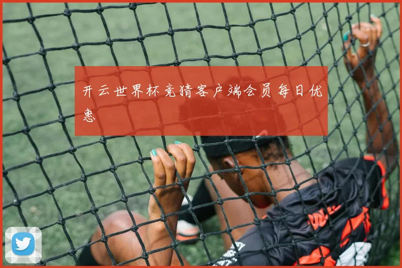 开云世界杯竞猜客户端会员每日优惠