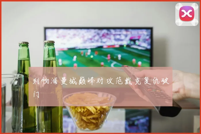 利物浦曼城巅峰对攻范戴克复仇破门